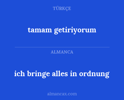 ich bringe alles in ordnung - tamam getiriyorum