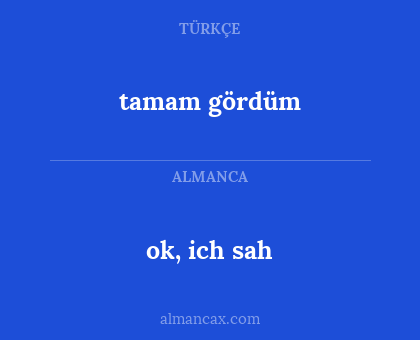 tamam gördüm - ok, ich sah