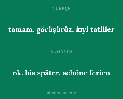 ok. bis später. schöne ferien - tamam. görüşürüz. i̇yi tatiller