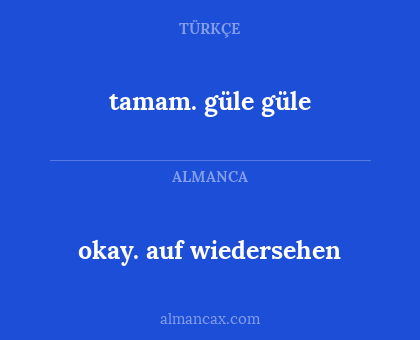 tamam. güle güle - okay. auf wiedersehen