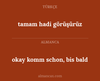 okay komm schon, bis bald - tamam hadi görüşürüz