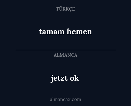 jetzt ok - tamam hemen