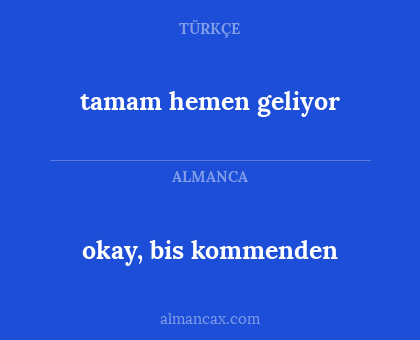 okay, bis kommenden - tamam hemen geliyor