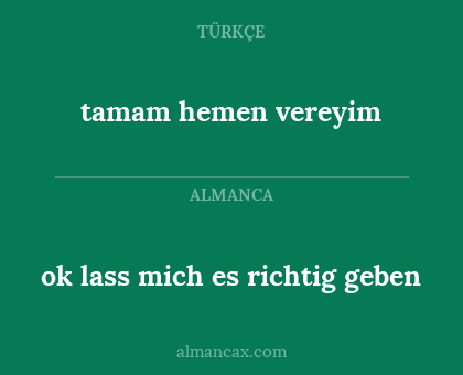 ok lass mich es richtig geben - tamam hemen vereyim