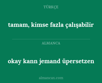 tamam, kimse fazla çalışabilir - okay kann jemand üpersetzen