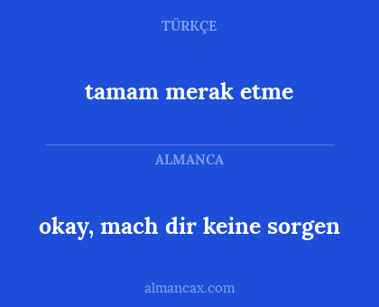 okay, mach dir keine sorgen - tamam merak etme