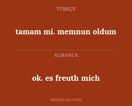 ok. es freuth mich - tamam mi. memnun oldum