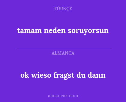 ok wieso fragst du dann - tamam neden soruyorsun