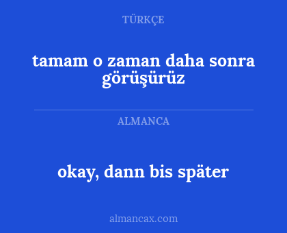 tamam o zaman daha sonra görüşürüz - okay, dann bis später