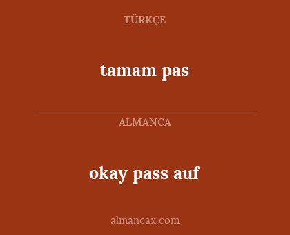 okay pass auf - tamam pas
