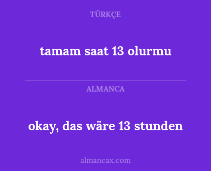 okay, das wäre 13 stunden - tamam saat 13 olurmu