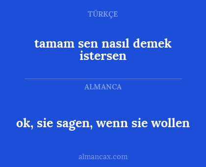 tamam sen nasıl demek istersen - ok, sie sagen, wenn sie wollen
