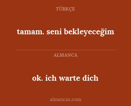 ok. ich warte dich - tamam. seni bekleyeceğim