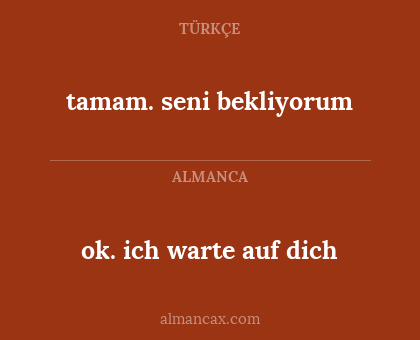 ok. ich warte auf dich - tamam. seni bekliyorum