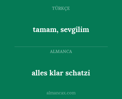 tamam, sevgilim - alles klar schatzi