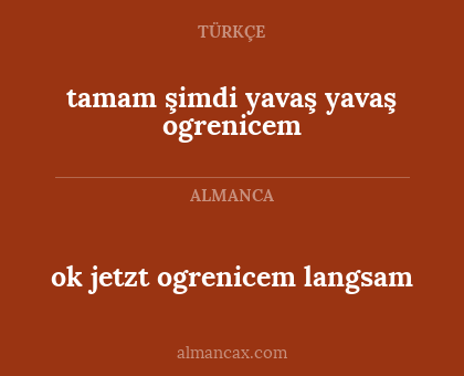 ok jetzt ogrenicem langsam - tamam şimdi yavaş yavaş ogrenicem