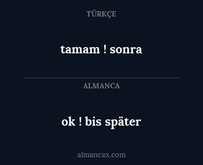 tamam ! sonra - ok ! bis später