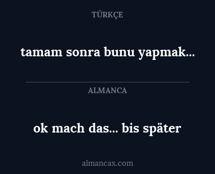 ok mach das... bis später - tamam sonra bunu yapmak...