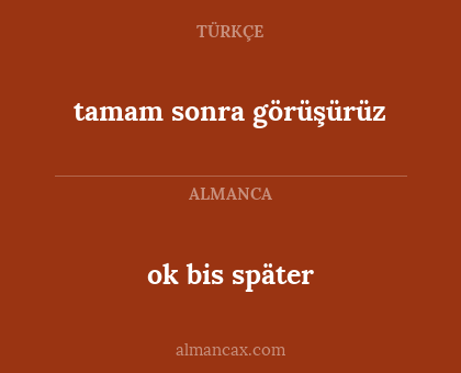 ok bis später - tamam sonra görüşürüz