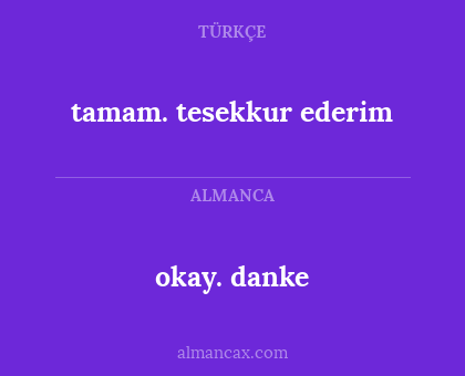 tamam. tesekkur ederim - okay. danke