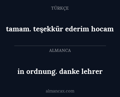 in ordnung. danke lehrer - tamam. teşekkür ederim hocam