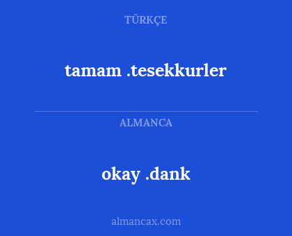 tamam .tesekkurler - okay .dank