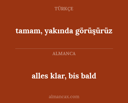 alles klar, bis bald - tamam, yakında görüşürüz