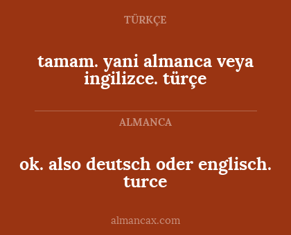 ok. also deutsch oder englisch. turce - tamam. yani almanca veya ingilizce. türçe