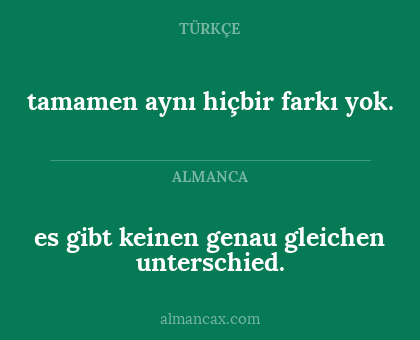 tamamen aynı hiçbir farkı yok. - es gibt keinen genau gleichen unterschied.