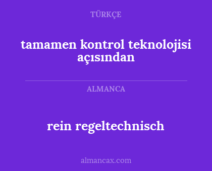 rein regeltechnisch - tamamen kontrol teknolojisi açısından