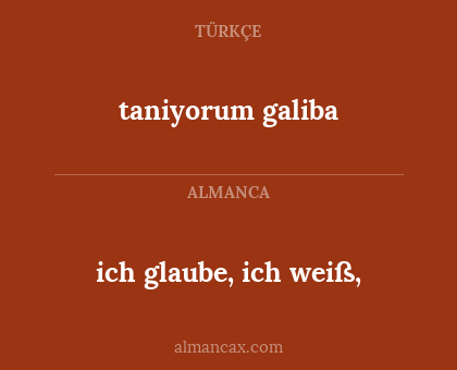 ich glaube, ich weiß, - taniyorum galiba