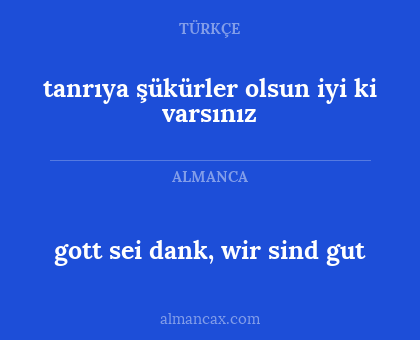 gott sei dank, wir sind gut - tanrıya şükürler olsun iyi ki varsınız