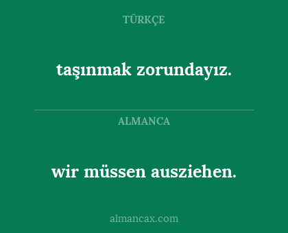 taşınmak zorundayız. - wir müssen ausziehen.