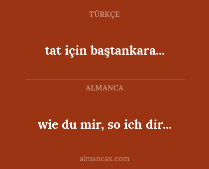 wie du mir, so ich dir... - tat için baştankara...