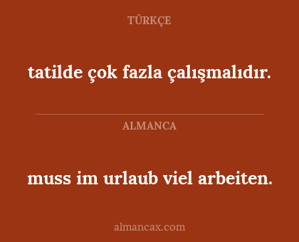 muss im urlaub viel arbeiten. - tatilde çok fazla çalışmalıdır.