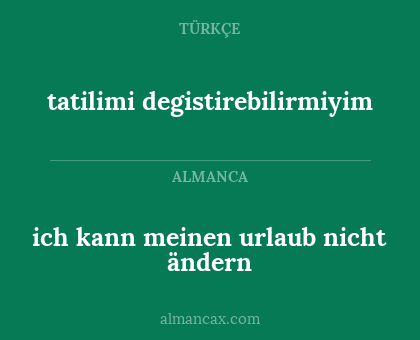 ich kann meinen urlaub nicht ändern - tatilimi degistirebilirmiyim