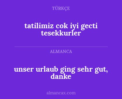 unser urlaub ging sehr gut, danke - tatilimiz cok iyi gecti tesekkurler