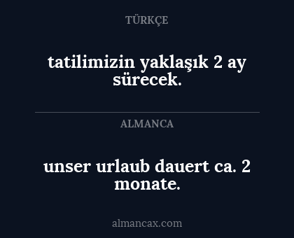 unser urlaub dauert ca. 2 monate. - tatilimizin yaklaşık 2 ay sürecek.