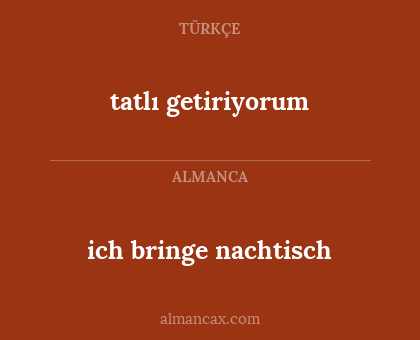 tatlı getiriyorum - ich bringe nachtisch
