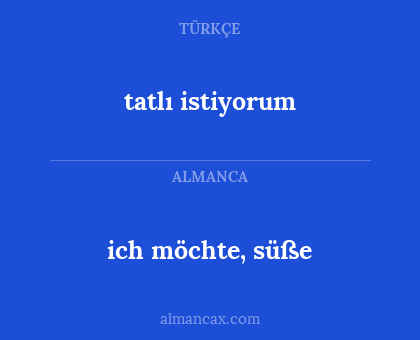 ich möchte, süße - tatlı istiyorum