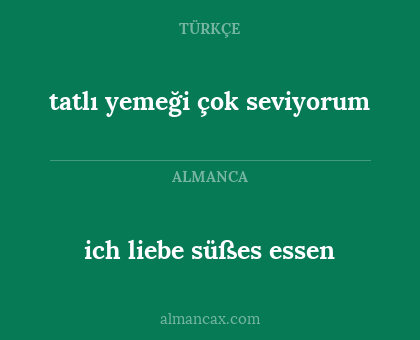 ich liebe süßes essen - tatlı yemeği çok seviyorum