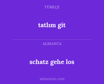 schatz gehe los - tatlım git