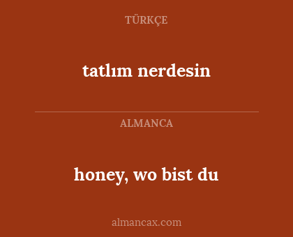 honey, wo bist du - tatlım nerdesin
