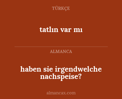haben sie irgendwelche nachspeise? - tatlın var mı