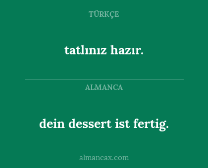 tatlınız hazır. - dein dessert ist fertig.