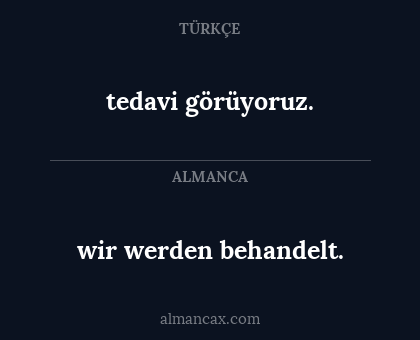 tedavi görüyoruz. - wir werden behandelt.