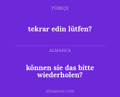 tekrar edin lütfen? - können sie das bitte wiederholen?
