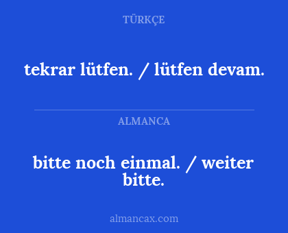 bitte noch einmal. / weiter bitte. - tekrar lütfen. / lütfen devam.