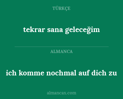 tekrar sana geleceğim - ich komme nochmal auf dich zu