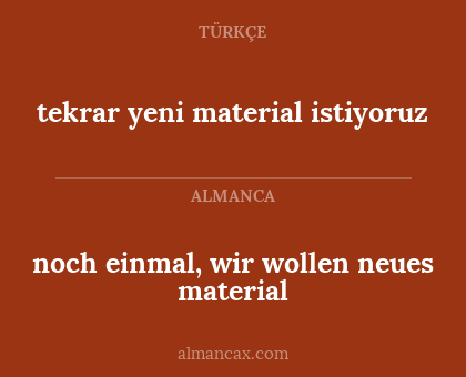 noch einmal, wir wollen neues material - tekrar yeni material istiyoruz